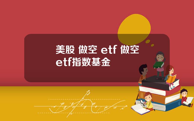 美股 做空 etf 做空etf指数基金